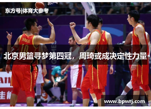 北京男篮寻梦第四冠，周琦或成决定性力量